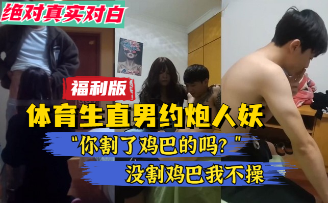 【福利版】體育生直男約了人妖想試試屁眼，一直問是不是割了雞巴的，沒割雞巴不操